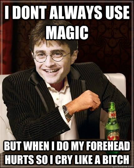 I dont always use magic But when i do my forehead hurts so i cry like a bitch  The Most Interesting Harry In The World