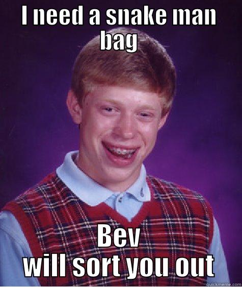 I NEED A SNAKE MAN BAG BEV WILL SORT YOU OUT Bad Luck Brian
