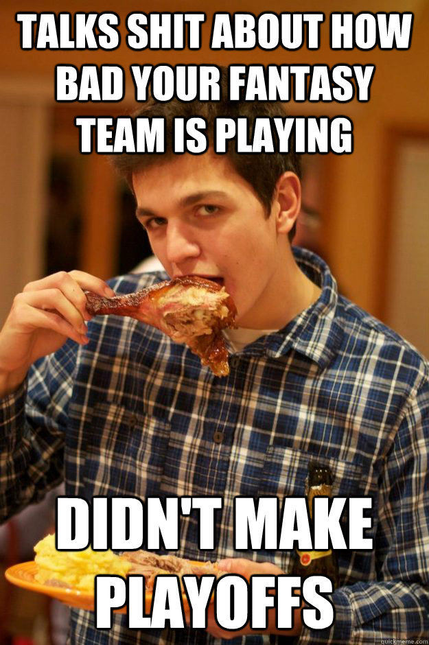 TALKS SHIT ABOUT HOW BAD YOUR FANTASY TEAM IS PLAYING DIDN'T MAKE PLAYOFFS  
