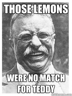Those lemons were no match for teddy  