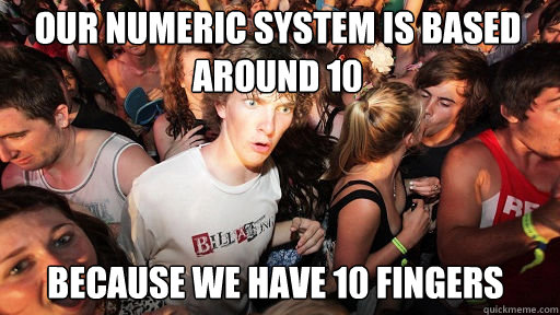 Our numeric system is based around 10
 because we have 10 fingers - Our numeric system is based around 10
 because we have 10 fingers  Sudden Clarity Clarence