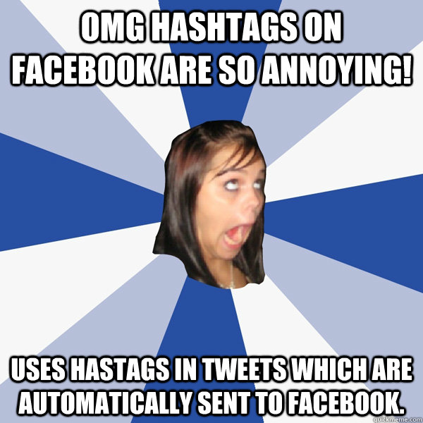 OMG HASHTAGS ON FACEBOOK ARE SO ANNOYING! Uses hastags in Tweets which are automatically sent to Facebook.  Annoying Facebook Girl