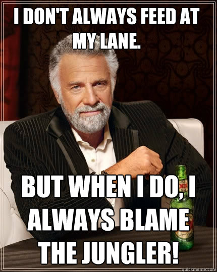 I don't always feed at my lane. but when I do, I always blame the jungler!  The Most Interesting Man In The World