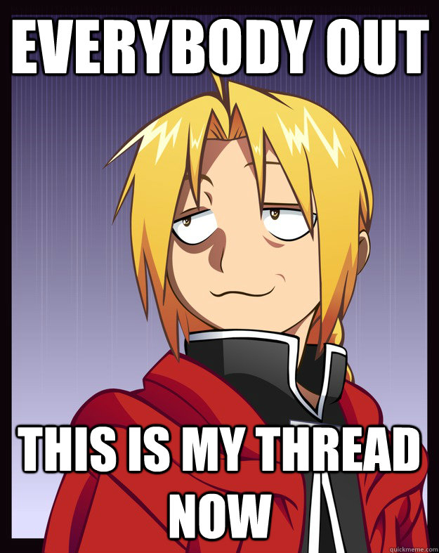 EVERYBODY OUT THIS IS MY THREAD NOW  EdEl