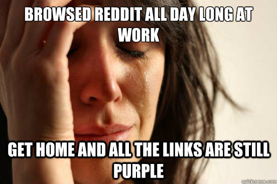 Browsed reddit all day long at work Get home and all the links are still purple  First World Problems