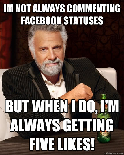 im not always commenting facebook statuses But when I do, I'm always getting five likes!  The Most Interesting Man In The World