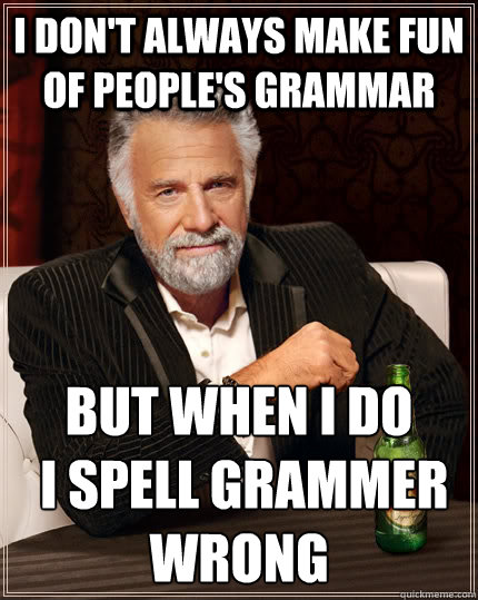 I don't always make fun of people's grammar but when I do
 I spell grammer wrong  - I don't always make fun of people's grammar but when I do
 I spell grammer wrong   The Most Interesting Man In The World