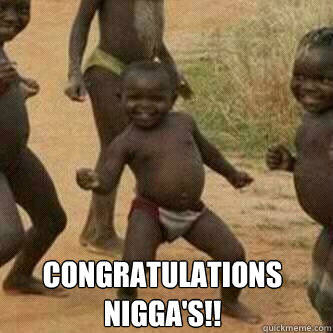 Congratulations Nigga's!!
  Its friday niggas
