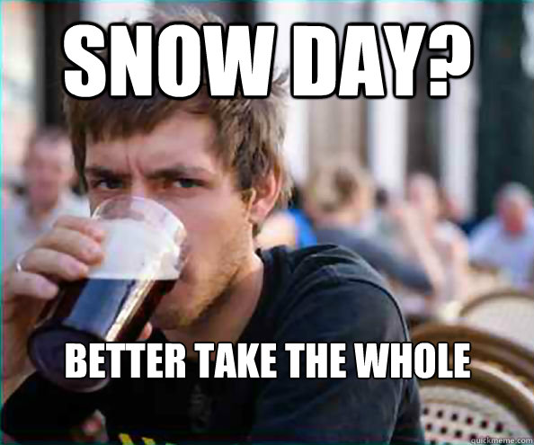 snow day? better take the whole weekend off  Lazy College Senior