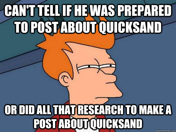 Can't tell if he was prepared to post about quicksand Or did all that research to make a post about quicksand - Can't tell if he was prepared to post about quicksand Or did all that research to make a post about quicksand  Futurama Fry