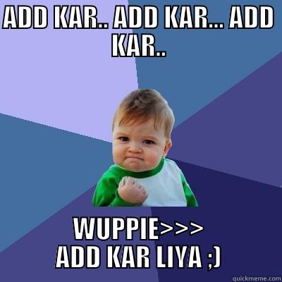 ADD KAR.. ADD KAR... ADD KAR.. WUPPIE>>> ADD KAR LIYA ;) Success Kid