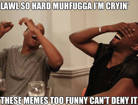 LAWL SO HARD Muhfugga I'm CRyin' These memes too funny CAN't DENY IT  Jay-Z and Kanye West laughing