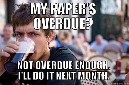 MY PAPER'S OVERDUE? NOT OVERDUE ENOUGH. I'LL DO IT NEXT MONTH. Lazy College Senior
