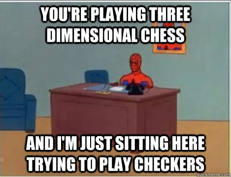 you're playing three dimensional chess and i'm just sitting here trying to play checkers  Spiderman Desk