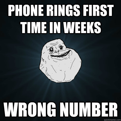 phone rings first time in weeks wrong number  Forever Alone