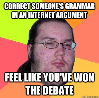 Correct someone's grammar in an internet argument feel like you've won the debate - Correct someone's grammar in an internet argument feel like you've won the debate  Butthurt Dweller