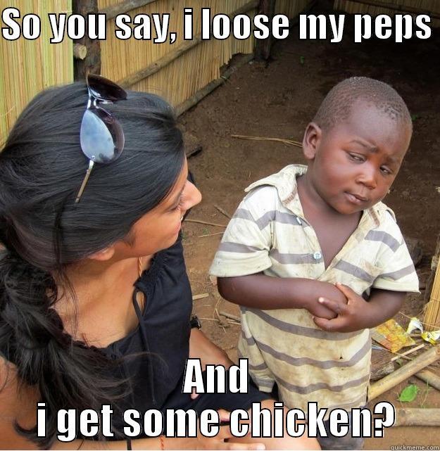 SO YOU SAY, I LOOSE MY PEPS  AND I GET SOME CHICKEN? Skeptical Third World Kid