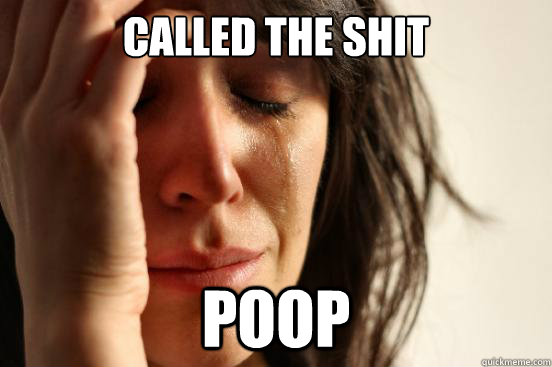 called the shit  poop  First World Problems