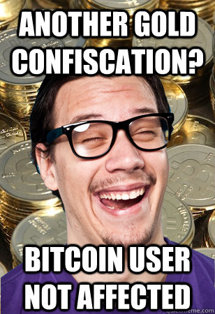 Another gold confiscation? bitcoin user not affected - Another gold confiscation? bitcoin user not affected  Bitcoin user not affected