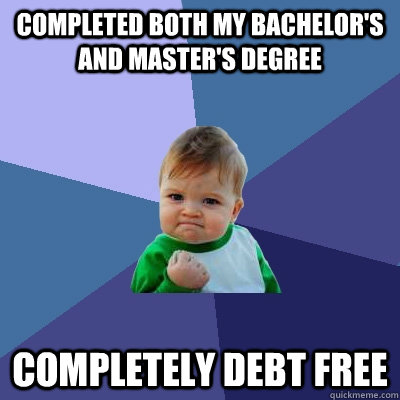 completed both my bachelor's and master's degree completely debt free - completed both my bachelor's and master's degree completely debt free  Success Kid
