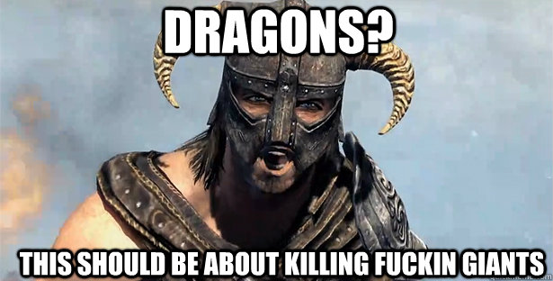DRAGONS? THIS SHOULD BE ABOUT KILLING FUCKIN GIANTS  skyrim