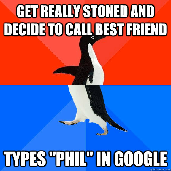 get really stoned and decide to call best friend types 