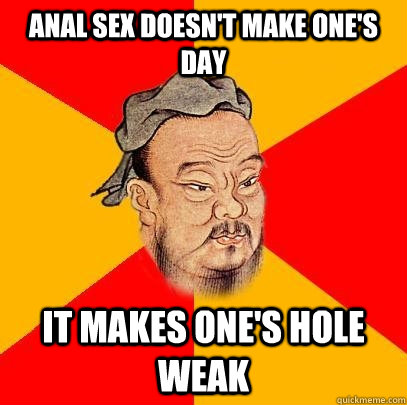 anal sex doesn't make one's dAY IT MAKES ONE'S HOLE WEAK - anal sex doesn't make one's dAY IT MAKES ONE'S HOLE WEAK  Confucius says