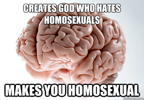 creates god who hates 
homosexuals makes you homosexual  Scumbag Brain