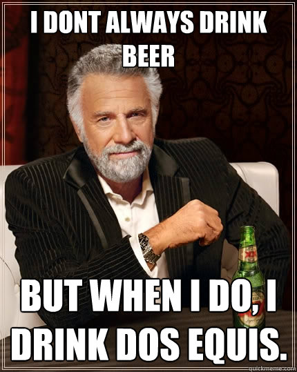 I dont always drink beer But when I do, I drink Dos Equis. - I dont always drink beer But when I do, I drink Dos Equis.  The Most Interesting Man In The World