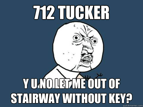 712 tucker y u no let me out of stairway without key?  Y U No
