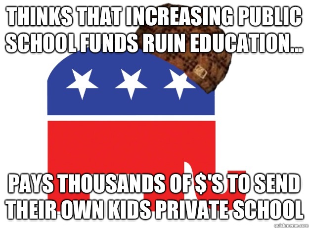 Thinks that increasing public school funds ruin education... Pays thousands of $'s to send their own kids private school - Thinks that increasing public school funds ruin education... Pays thousands of $'s to send their own kids private school  Scumbag Republicans