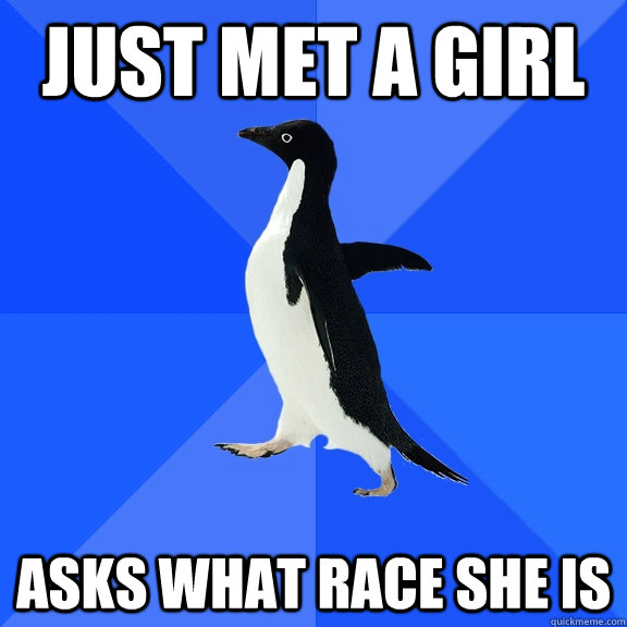 Just met a girl Asks what race she is  Socially Awkward Penguin