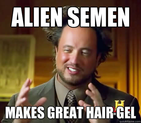 alien semen makes great hair gel  Giorgio A Tsoukalos