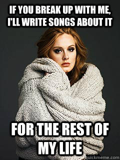 If you break up with me, I'll write songs about it for the rest of my life  Overly Attached Adele