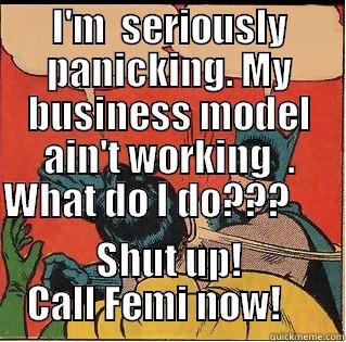 I'M  SERIOUSLY PANICKING. MY BUSINESS MODEL AIN'T WORKING  . WHAT DO I DO???        SHUT UP! CALL FEMI NOW!     Slappin Batman