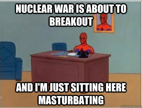 Nuclear war is about to breakout  and i'm just sitting here masturbating  Spiderman Desk
