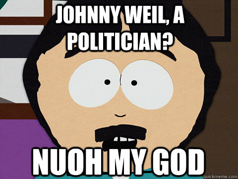 Nuoh my god Johnny Weil, a politician?  