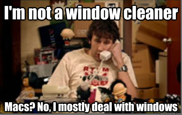 I'm not a window cleaner Macs? No, I mostly deal with windows - I'm not a window cleaner Macs? No, I mostly deal with windows  IT Crowd