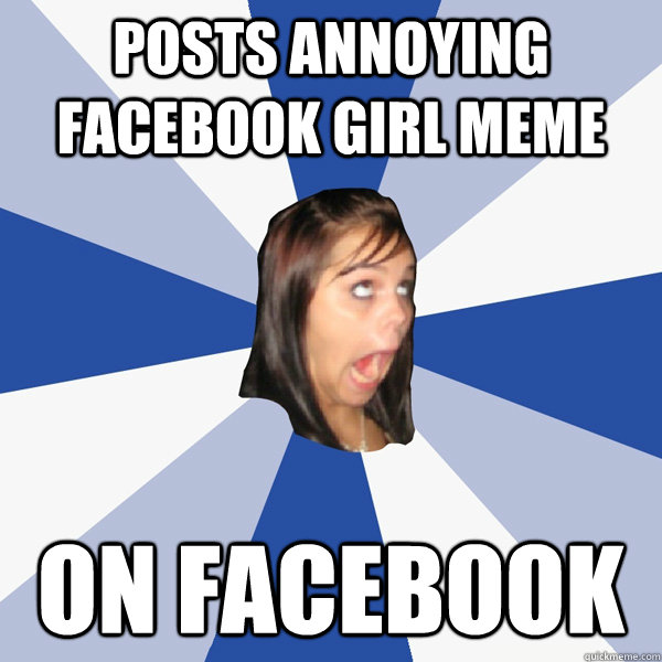 posts annoying facebook girl meme on facebook  Annoying Facebook Girl