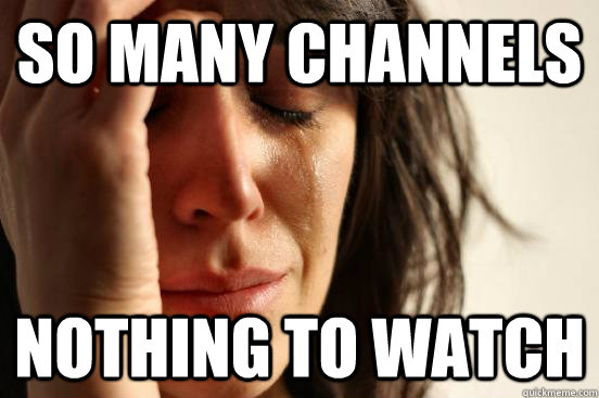 so many channels nothing to watch  First World Problems