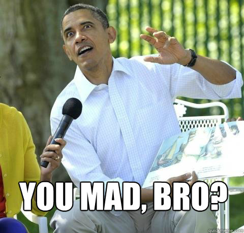  You mad, bro? -  You mad, bro?  Crazy Obama