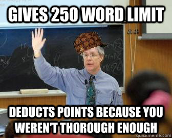 Gives 250 word limit deducts points because you weren't thorough enough  Scumbag Professor