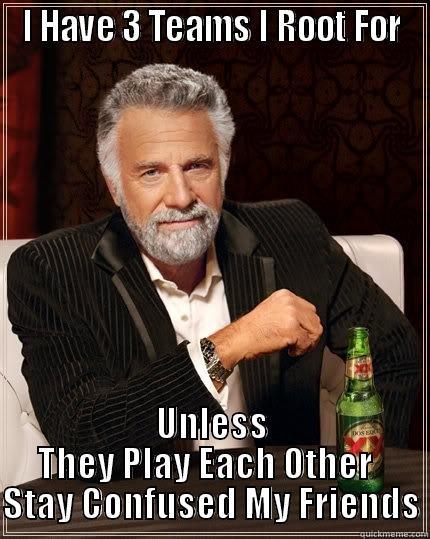 I HAVE 3 TEAMS I ROOT FOR UNLESS THEY PLAY EACH OTHER   STAY CONFUSED MY FRIENDS The Most Interesting Man In The World