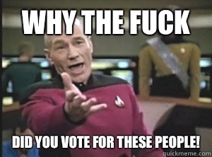 Why the fuck Did you vote for these people!  Annoyed Picard