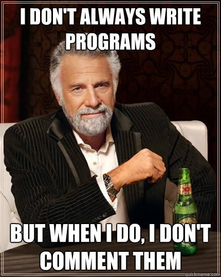 I don't always write programs But when I do, I don't comment them  The Most Interesting Man In The World