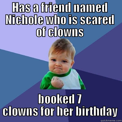 HAS A FRIEND NAMED NICHOLE WHO IS SCARED OF CLOWNS BOOKED 7 CLOWNS FOR HER BIRTHDAY Success Kid