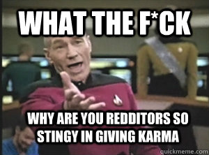 What the F*ck Why are you Redditors so stingy in giving karma  Annoyed Picard