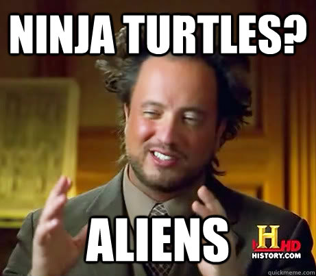 Ninja turtles? aliens  Crazy Giorgio