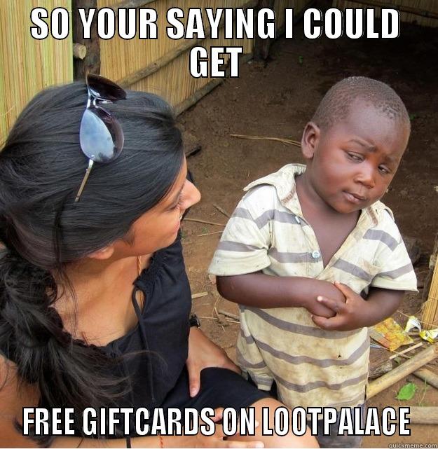 SO YOUR SAYING I COULD GET FREE GIFTCARDS ON LOOTPALACE Skeptical Third World Kid