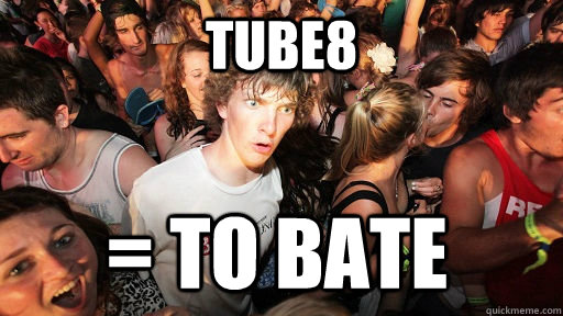 tube8 = to bate  Sudden Clarity Clarence
